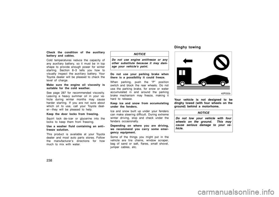 TOYOTA PRIUS 2005 2.G Owners Manual 238
Check the condition of the auxiliary
battery and cables.
Cold temperatures reduce the capacity of
any auxiliary battery,  so it must be in top
shape to provide enough power for winter
starting. Se