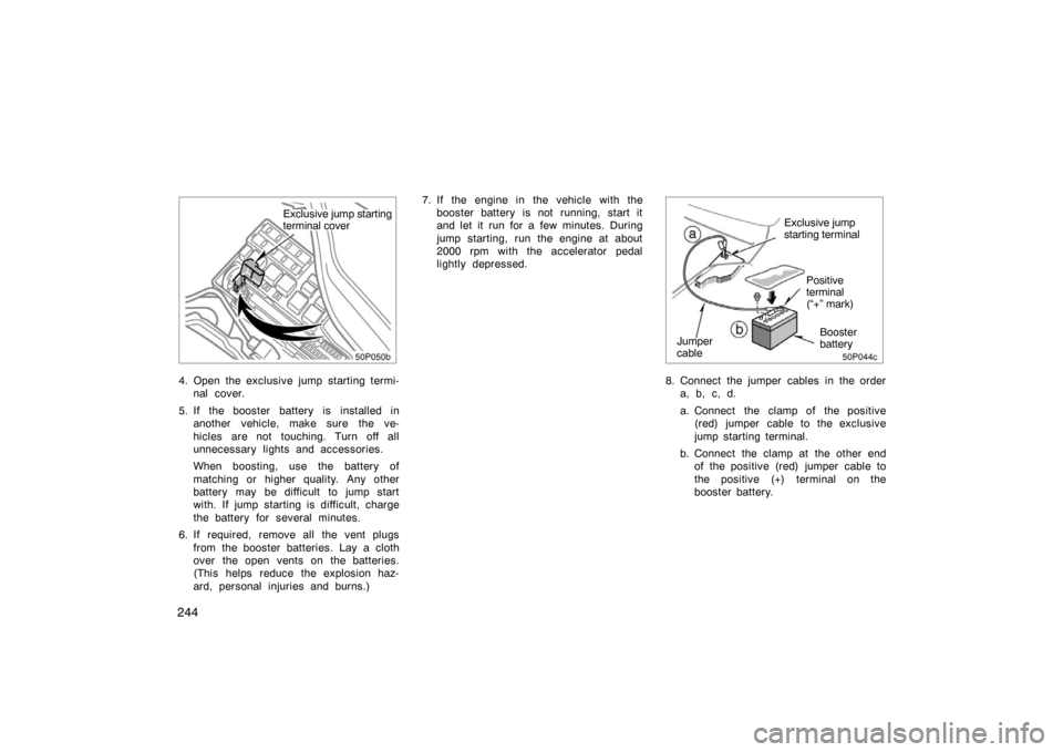 TOYOTA PRIUS 2005 2.G Owners Manual 244
Exclusive jump starting
terminal cover
4. Open the exclusive jump starting termi-nal cover.
5. If the booster battery is installed in another vehicle, make sure the ve-
hicles are not touching. Tu