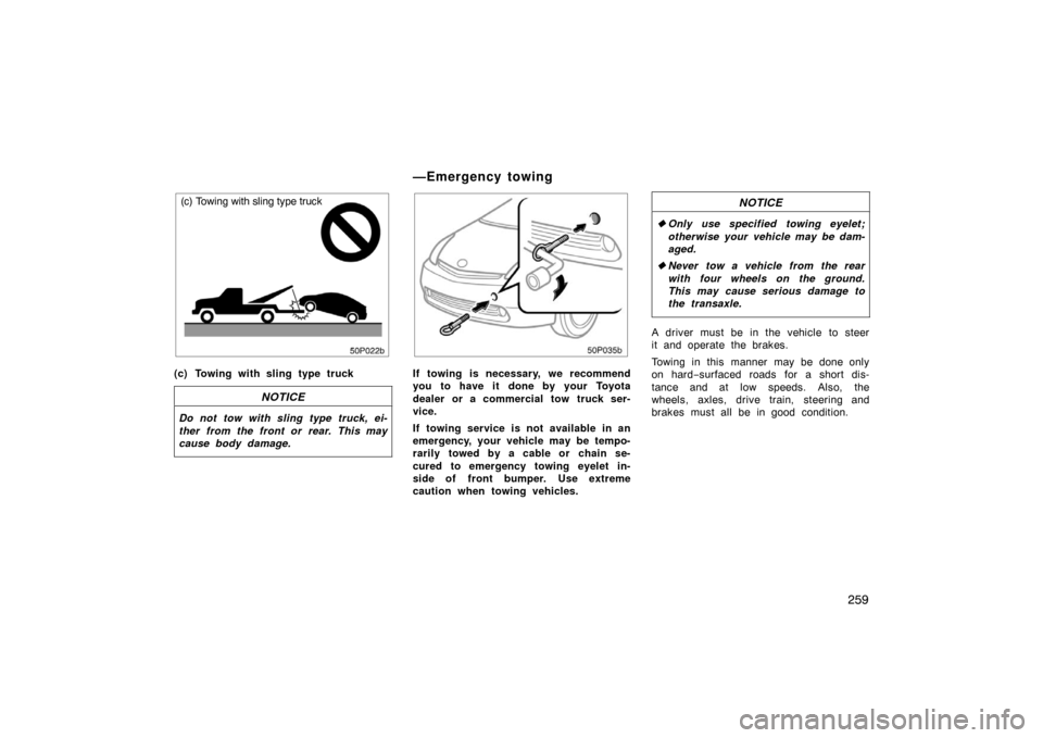 TOYOTA PRIUS 2005 2.G Owners Manual 259
50p022b
(c) Towing with sling type truck
(c) Towing with sling type truck
NOTICE
Do not tow with sling type truck, ei-
ther from the front or rear. This may
cause body damage.
50p035b
If towing is