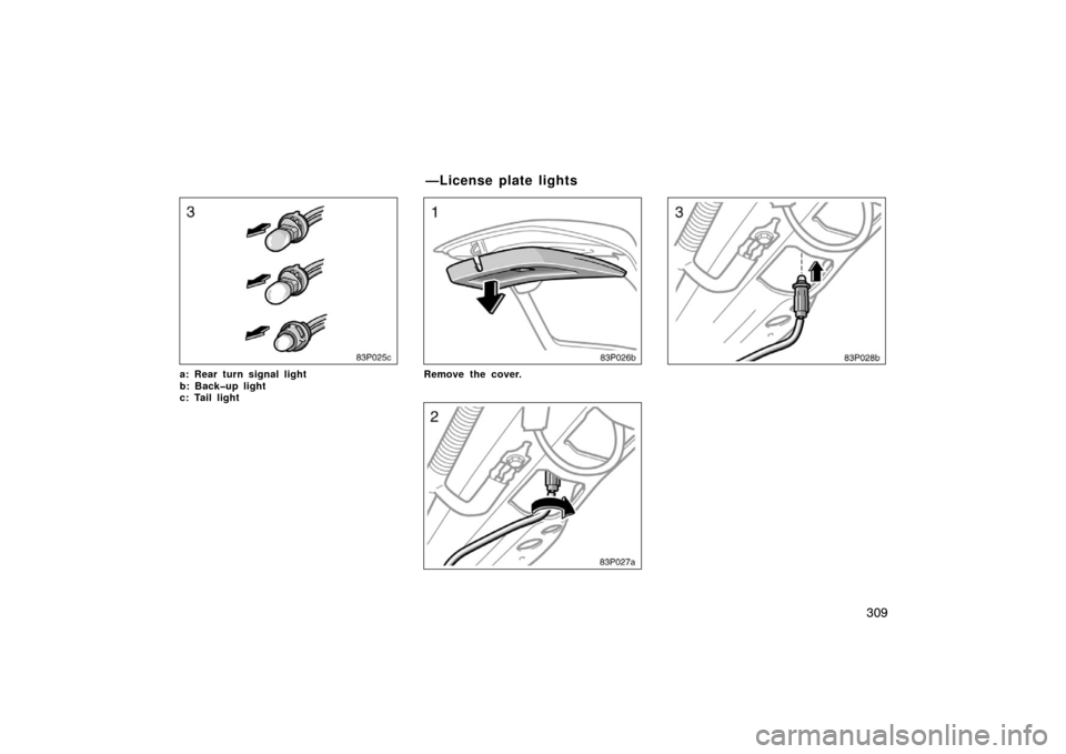 TOYOTA PRIUS 2005 2.G Owners Manual 309
83p025c
a: Rear turn signal light
b: Back�up light
c: Tail light
83p026b
Remove the cover.
83p027a
83p028b
—License plate lights 