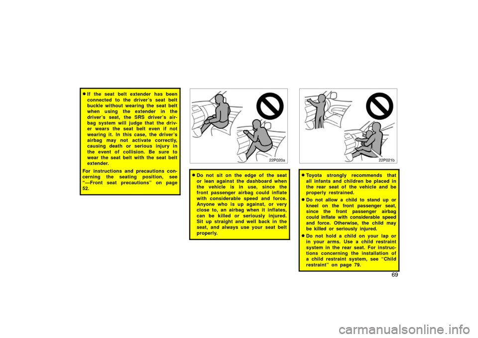 TOYOTA PRIUS 2005 2.G Owners Manual 69
If the seat belt extender has been
connected to the driver ’s seat belt
buckle without wearing the seat belt
when using the extender in the
driver ’s seat, the SRS driver ’s air-
bag system 