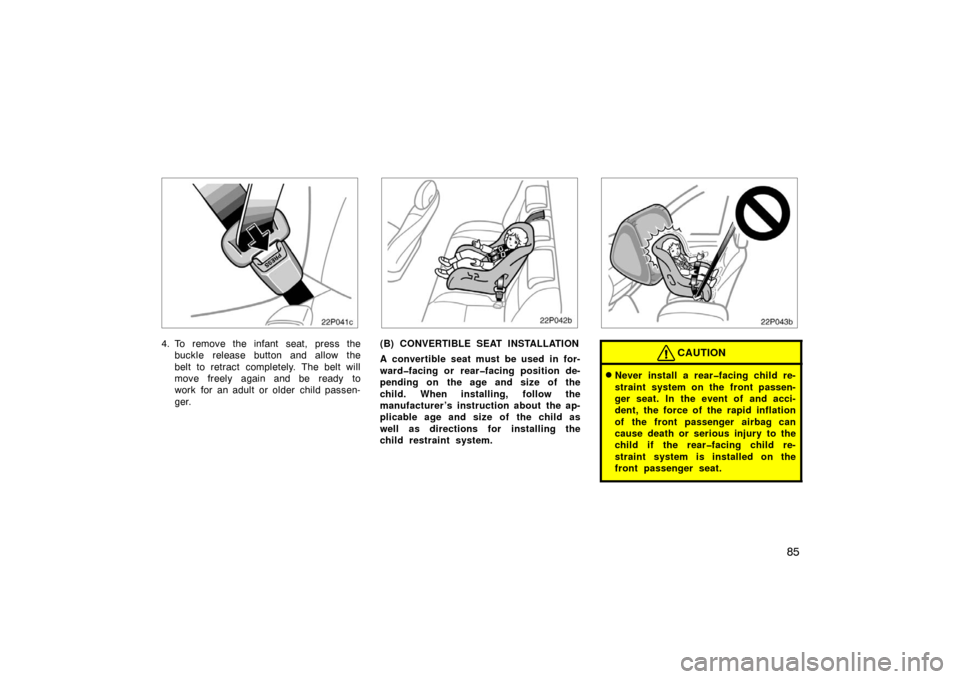 TOYOTA PRIUS 2005 2.G Manual Online 85
22p041c
4. To remove the infant seat, press thebuckle release button and allow the
belt to retract completely. The belt will
move freely again and be  ready  to
work for an adult or older child pas
