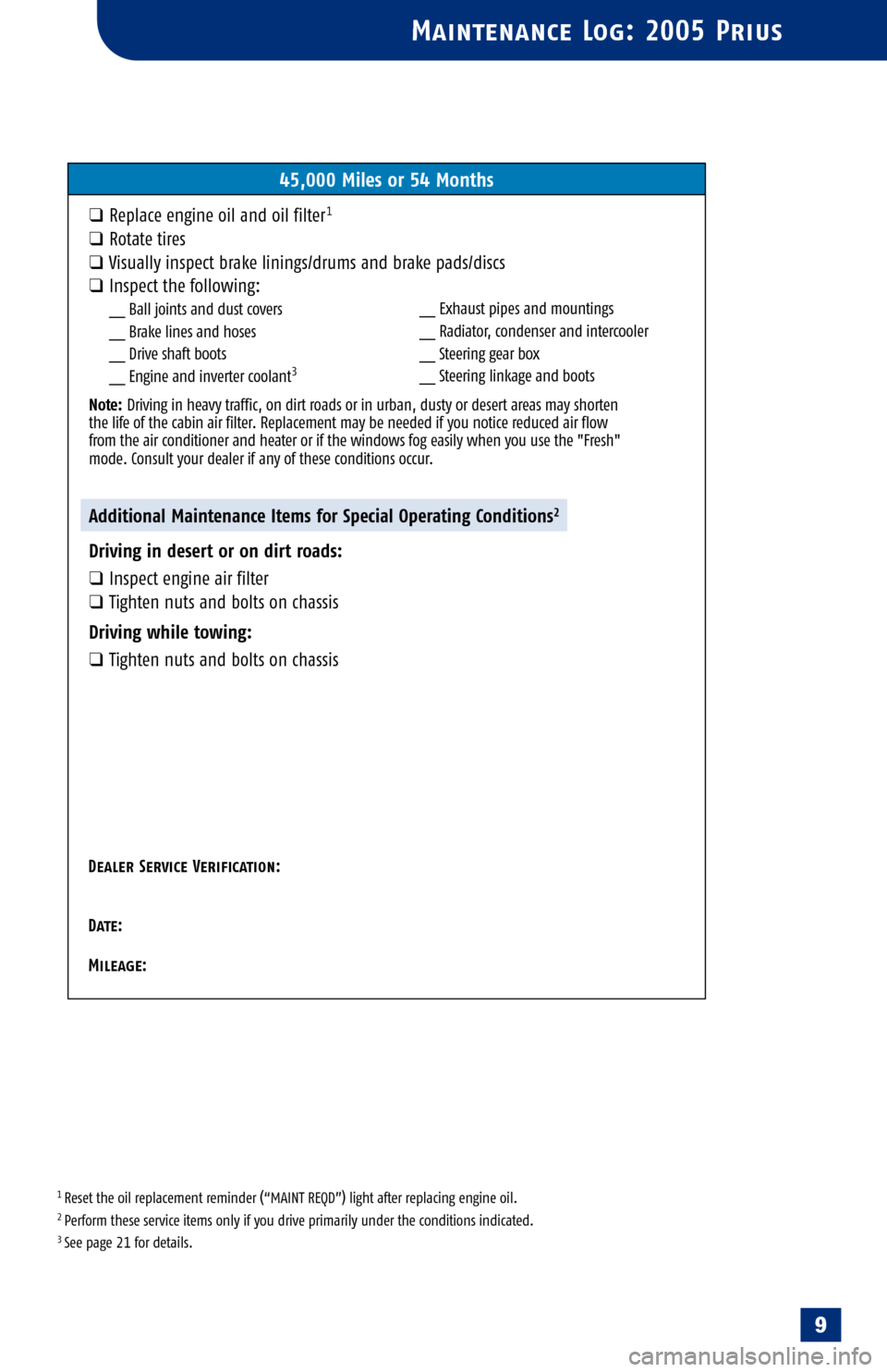 TOYOTA PRIUS 2005 2.G Scheduled Maintenance Guide 
1 Reset the oil replacement reminder (“MAINT REQD”) light after replacing engine oil.2 Perform these service items only if you drive primarily under the conditions indicated.3 See page 21 for det