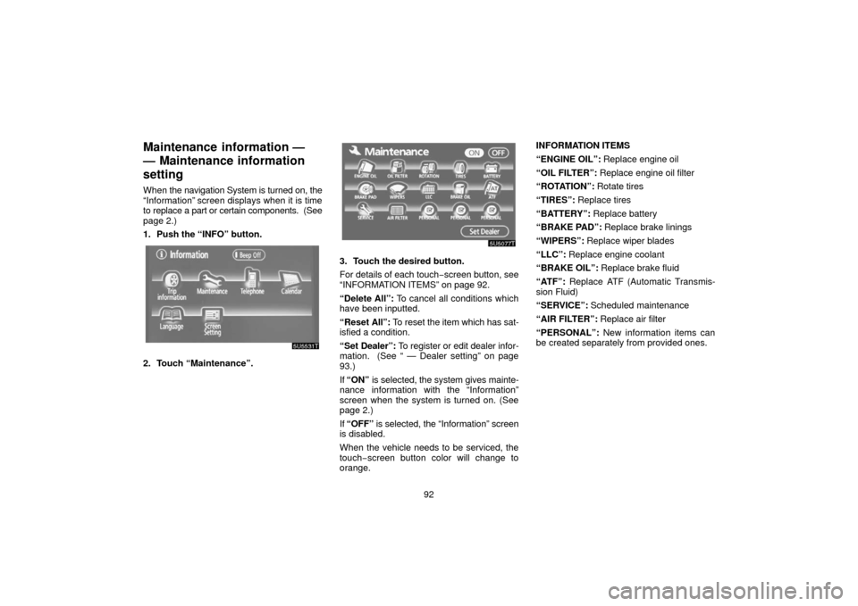 TOYOTA PRIUS 2006 2.G Navigation Manual 92
Maintenance  information —
— Maintenance information
setting
When the navigation System is turned on, the
“Information” screen displays when it is time
to replace a part or certain componen