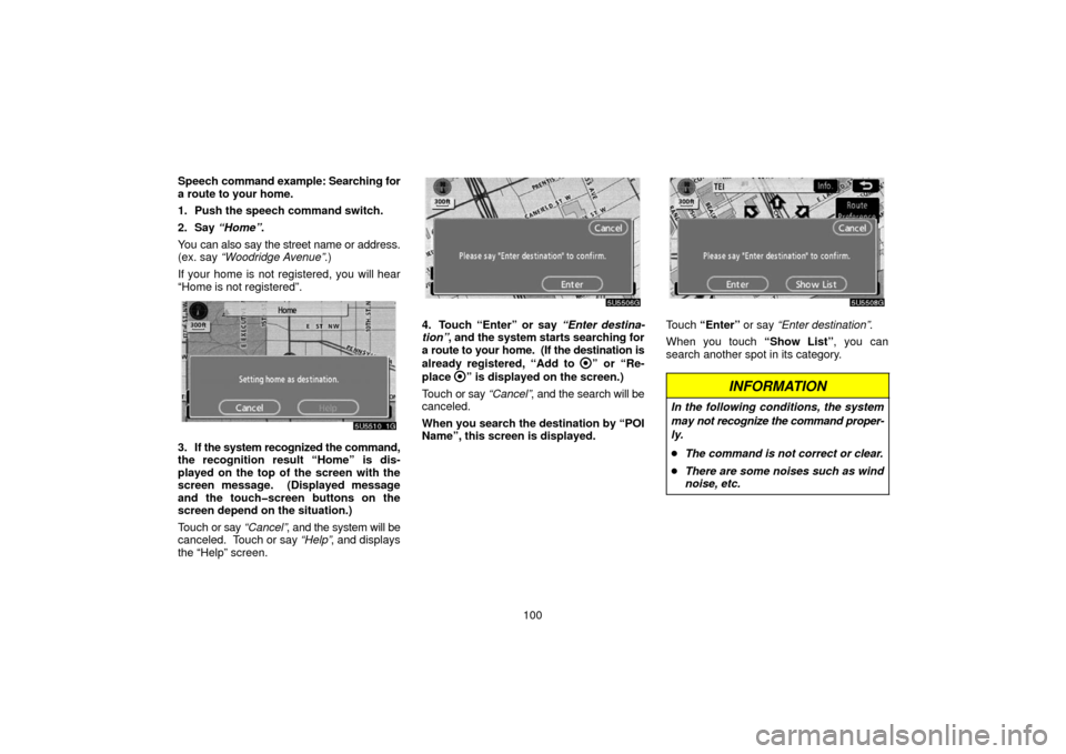 TOYOTA PRIUS 2006 2.G Navigation Manual 100
Speech 
command example: Searching for
a route to your home.
1. Push the speech command switch.
2. Say  “Home” .
You can also say the street name  or address.
(ex. say “Woodridge Avenue” .