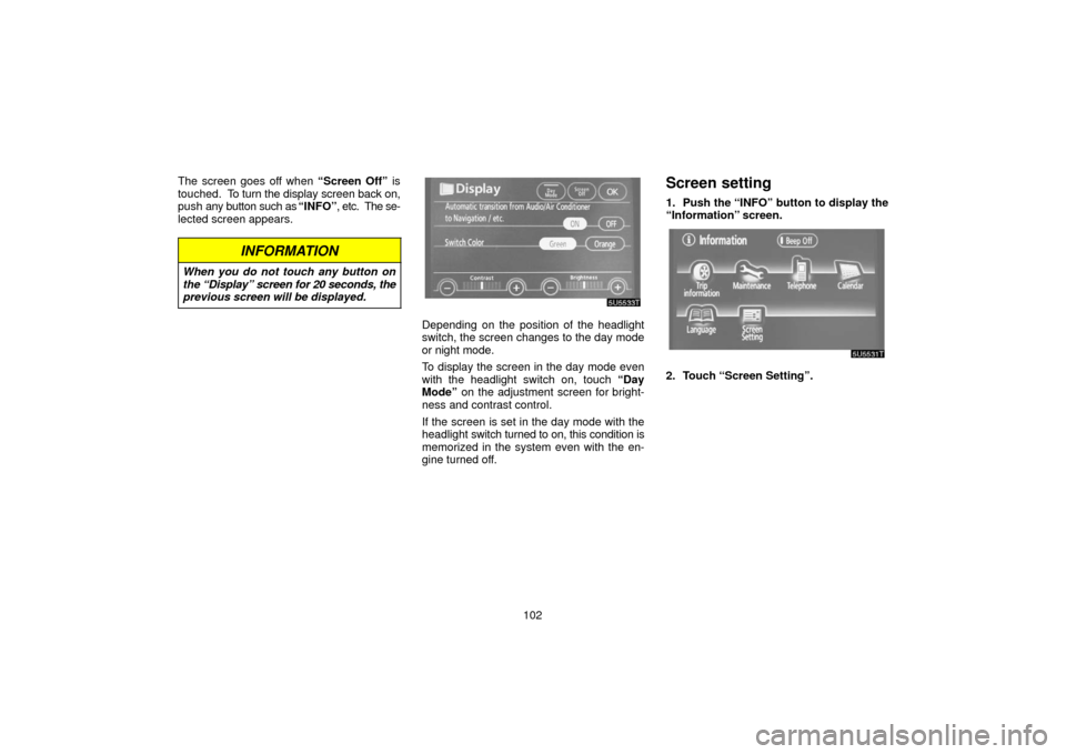 TOYOTA PRIUS 2006 2.G Navigation Manual 102
The screen goes off when 
“Screen Off” is
touched.  To  turn the display screen back on,
push  any button such as  “INFO”, etc.  The se-
lected screen appears.
INFORMATION
When you do not 