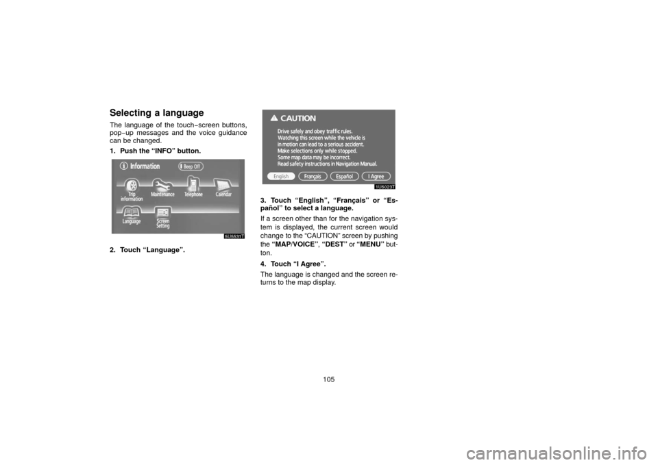 TOYOTA PRIUS 2006 2.G Navigation Manual 105
Selecting a language
The language of the touch−screen buttons,
pop−up messages and the voice guidance
can be changed.
1. Push the “INFO” button.
5U5531t5U5531t
2. Touch “Language”.
3. 