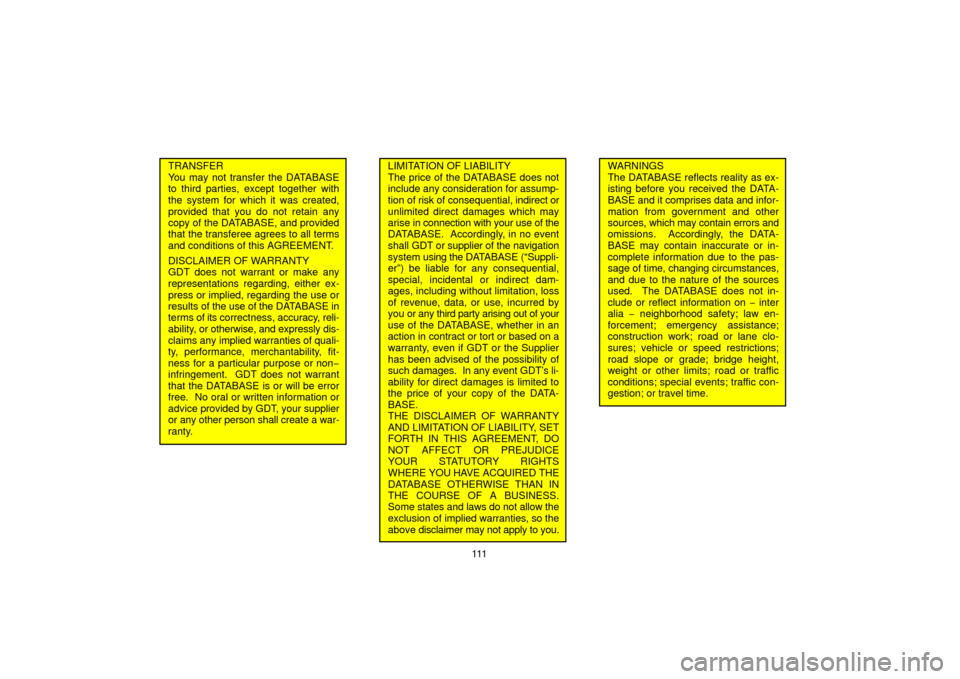 TOYOTA PRIUS 2006 2.G Navigation Manual 111
TRANSFER
You may not transfer the DATABASE
to third parties, except together with
the system for which it was created,
provided that you do not retain any
copy of the DATABASE, and provided
that t