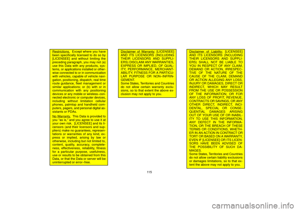 TOYOTA PRIUS 2006 2.G Navigation Manual 11 5
Restrictions.  Except where you have
been specifically licensed to do so by
[LICENSEE] and without limiting the
preceding paragraph, you may not (a)
use this Data with any products, sys-
tems, or