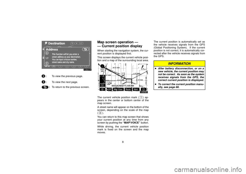 TOYOTA PRIUS 2006 2.G Navigation Manual 8
:To view the previous page.
:To view the next page.
:To return to the previous screen.
Map screen operation — 
— Current position display
When  starting the navigation  system, the cur-
rent pos