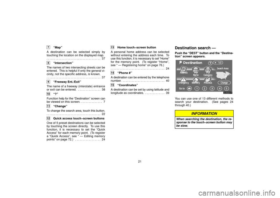 TOYOTA PRIUS 2006 2.G Navigation Manual 21
7“Map”
A destination can be selected simply by
touching the location on the displayed map. 37
. . . . . . . . . . . . . . . . . . . . . . . . . . . . . . . . . . . . 
8“Intersection”
The na