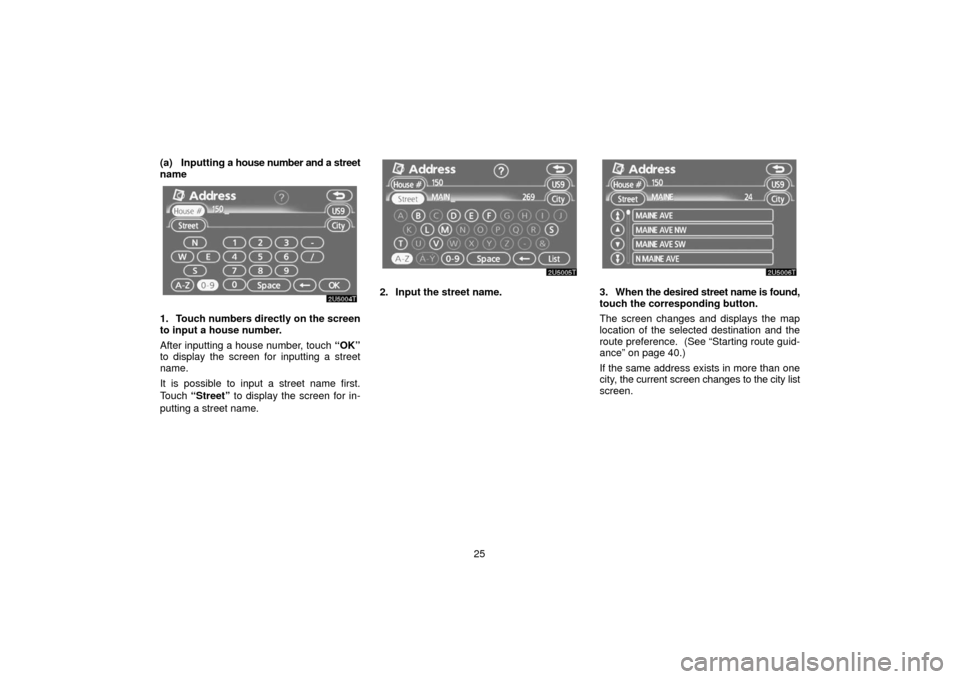 TOYOTA PRIUS 2006 2.G Navigation Manual 25
(a) Inputting a house number and a street
name
1. Touch numbers directly on the screen
to input a house number.
After inputting a house number, touch 
“OK”
to display the screen for inputting a