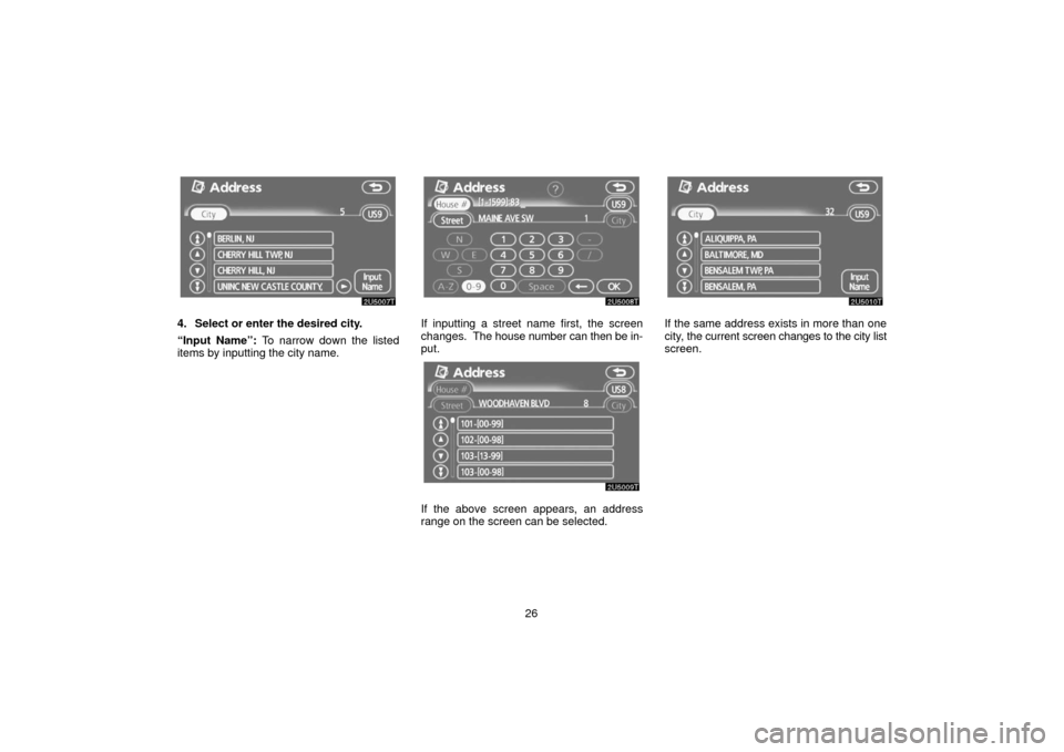 TOYOTA PRIUS 2006 2.G Navigation Manual 26
4. Select or enter the desired city.
“Input Name”: To narrow down the listed
items by inputting the city name.If inputting a street name first, the screen
changes.  The house number can then be