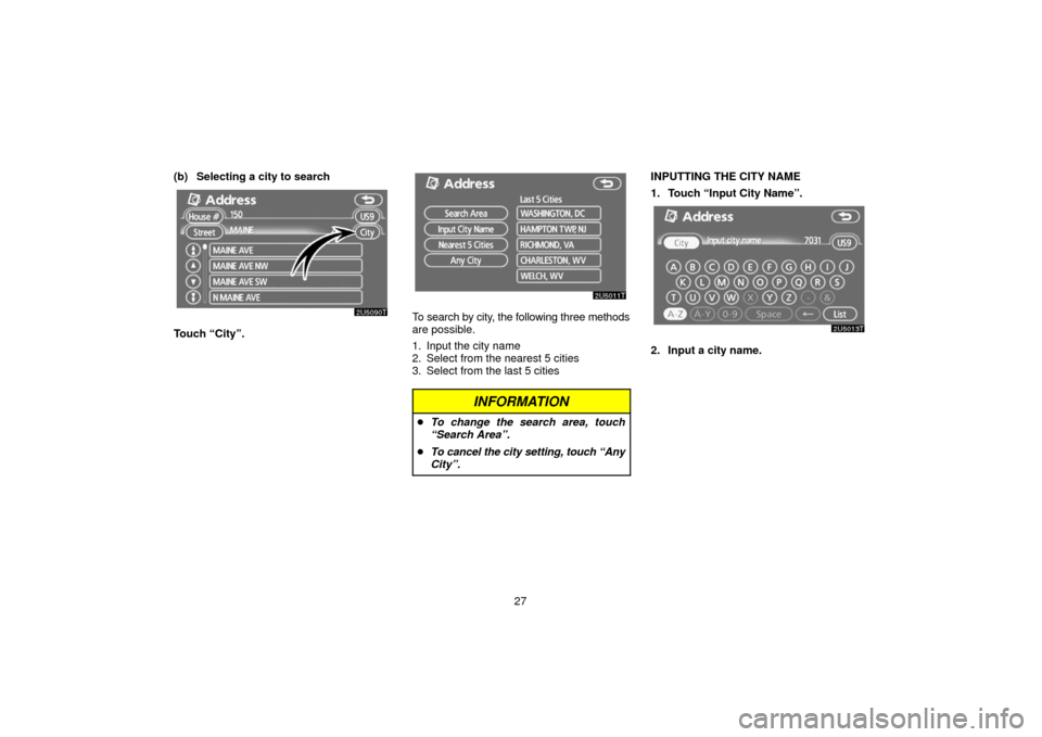 TOYOTA PRIUS 2006 2.G Navigation Manual 27
(b) Selecting a city to search
Touch “City”.
To search by city, the following three methods
are possible.
1. Input the city name
2. Select from the nearest 5 cities
3. Select from the last 5 ci