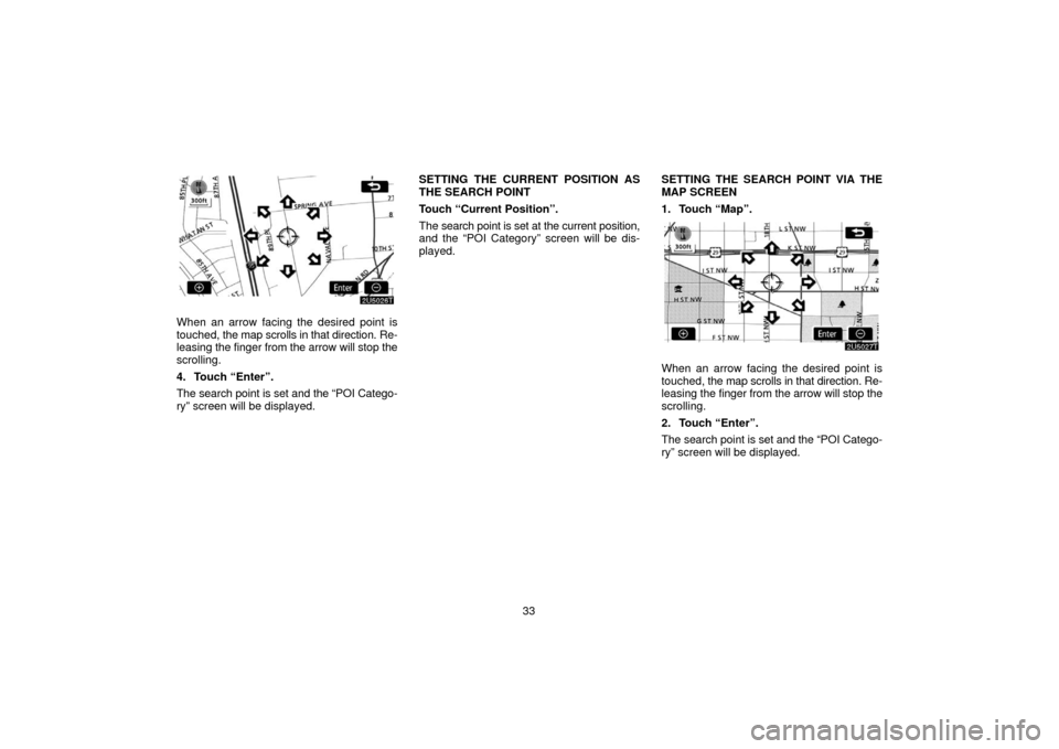 TOYOTA PRIUS 2006 2.G Navigation Manual 33
When an arrow facing the desired point is
touched, the map scrolls in that direction. Re-
leasing  the finger from the arrow will stop the
scrolling.
4. Touch “Enter”.
The search point is set a
