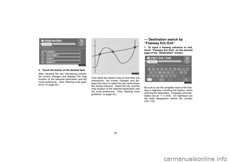 TOYOTA PRIUS 2006 2.G Navigation Manual 38
3. Touch the button of the desired item.
After inputting the two intersecting streets,
the screen changes and displays the map
location of the selected destination and the
route preference.  (See 