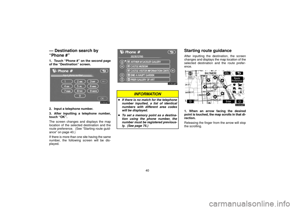 TOYOTA PRIUS 2006 2.G Navigation Manual 40
— Destination search by
“Phone #”
1. Touch “Phone #” on the second page
of the “Destination” screen.
2. Input a telephone number.
3. After inputting a telephone number,
touch “OK”
