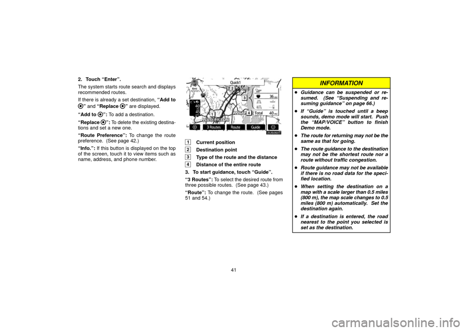 TOYOTA PRIUS 2006 2.G Navigation Manual 41
2. Touch “Enter”.
The system starts route search and displays
recommended routes.
If there is already a set destination, 
“Add to
” and “Replace ” are displayed.
“Add to 
”:  To add