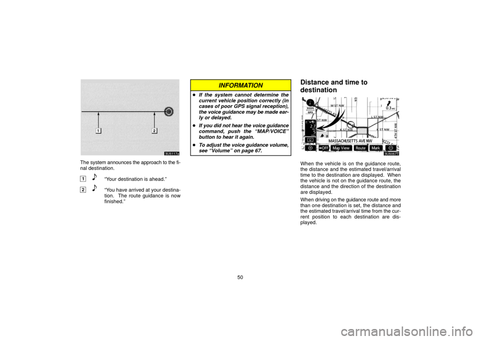 TOYOTA PRIUS 2006 2.G Navigation Manual 50
The system announces the approach to the fi-
nal destination.
1“Your destination is ahead.”
2“You have arrived at your destina-
tion.  The route guidance is now
finished.”
INFORMATION
If t