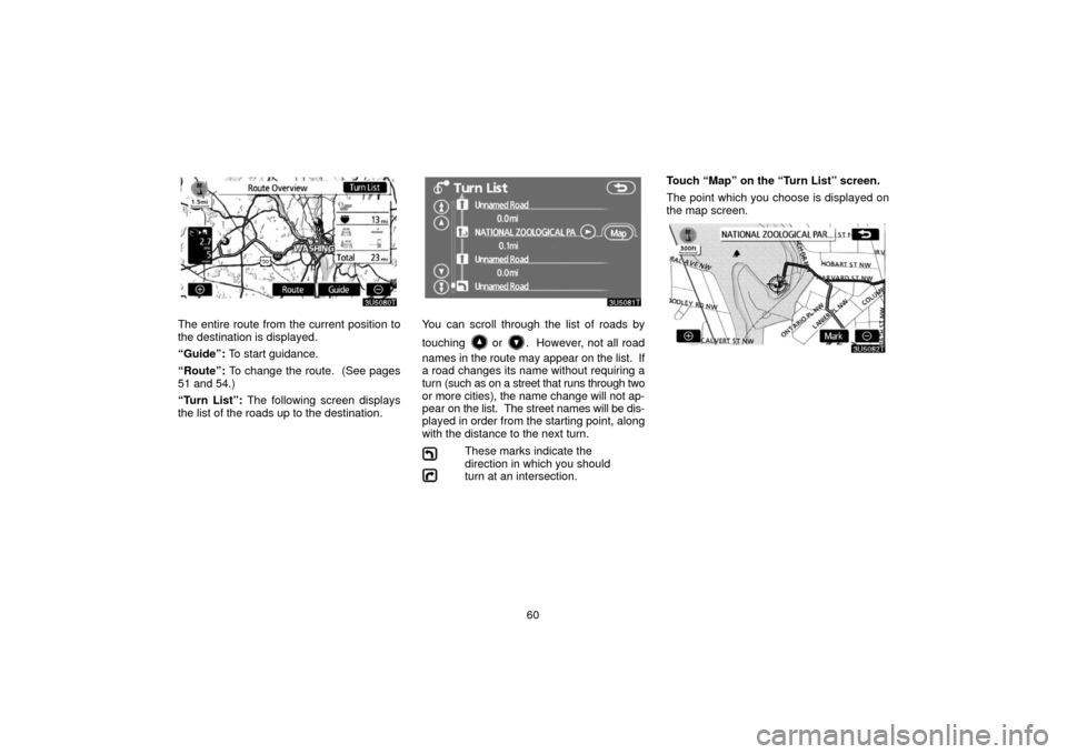 TOYOTA PRIUS 2006 2.G Navigation Manual 60
The entire route from the current position to
the destination is displayed.
“Guide”: To start guidance.
“Route”: To change the route. (See pages
51 and 54.)
“Turn List”: The following TOYOTA PRIUS 2006 2.G Navigation Manual 60
The entire route from the current position to
the destination is displayed.
“Guide”: To start guidance.
“Route”: To change the route. (See pages
51 and 54.)
“Turn List”: The following