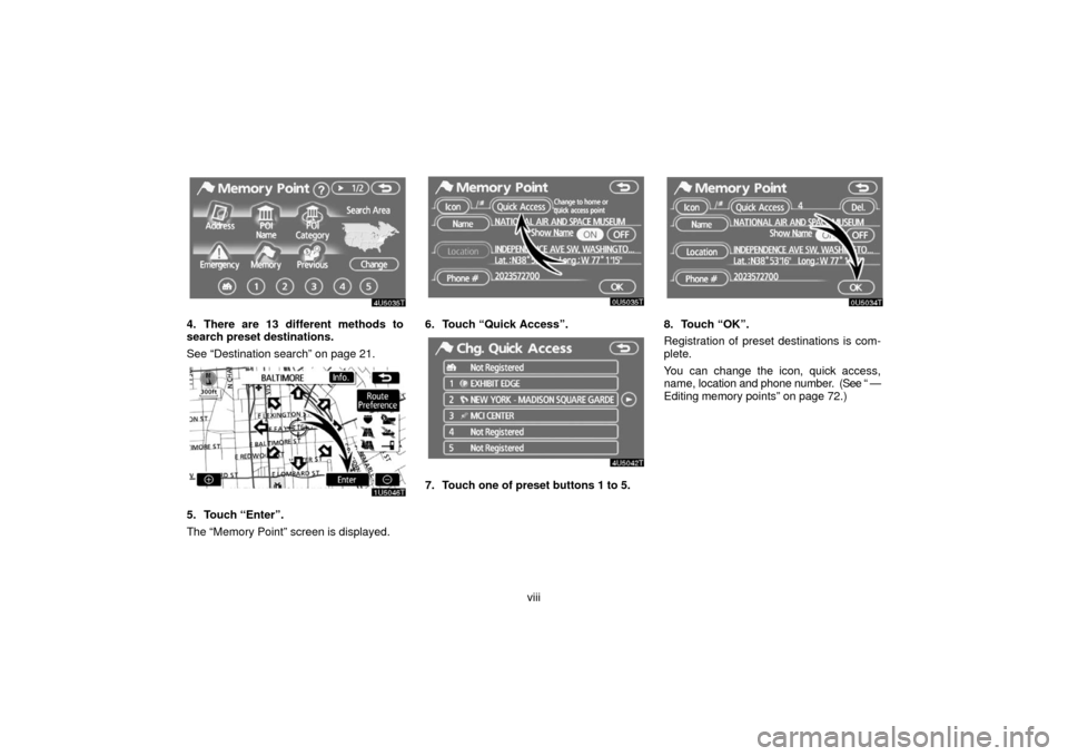 TOYOTA PRIUS 2006 2.G Navigation Manual viii
4. There are 13 different methods to
search preset destinations.
See “Destination search” on page 21.
5. Touch “Enter”.
The “Memory Point” screen is displayed.
6. Touch “Quick Acces