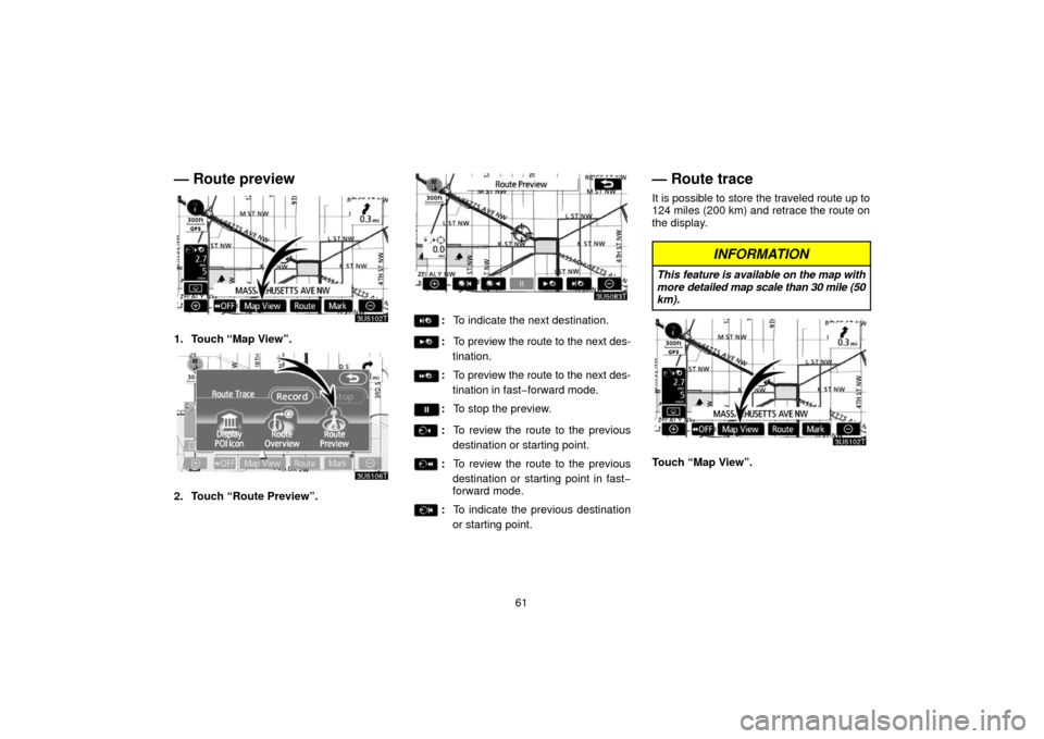 TOYOTA PRIUS 2006 2.G Navigation Manual 61
— Route preview
1. Touch “Map View”.
2. Touch “Route Preview”.
:To indicate the next destination.
:To preview the route to the next des-
tination.
: To preview the route to the next des-
