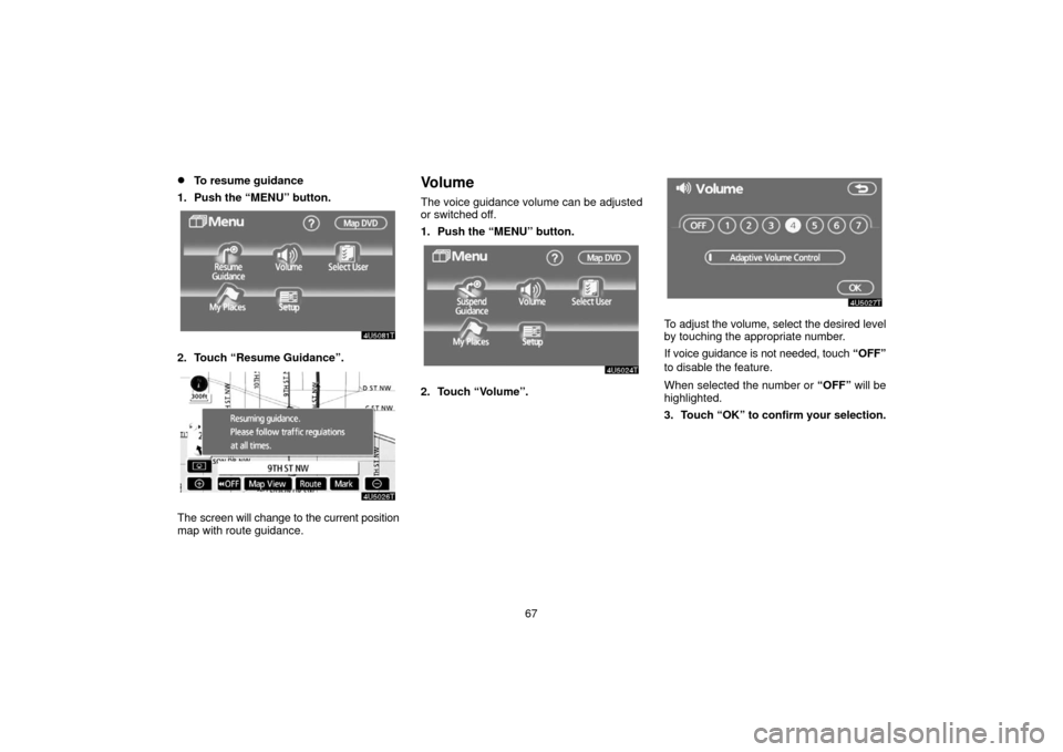 TOYOTA PRIUS 2006 2.G Navigation Manual 67
To resume guidance
1. Push the “MENU” button.
2. Touch “Resume Guidance”.
The screen will change to the current position
map with route guidance.
Volume
The voice guidance volume can be ad