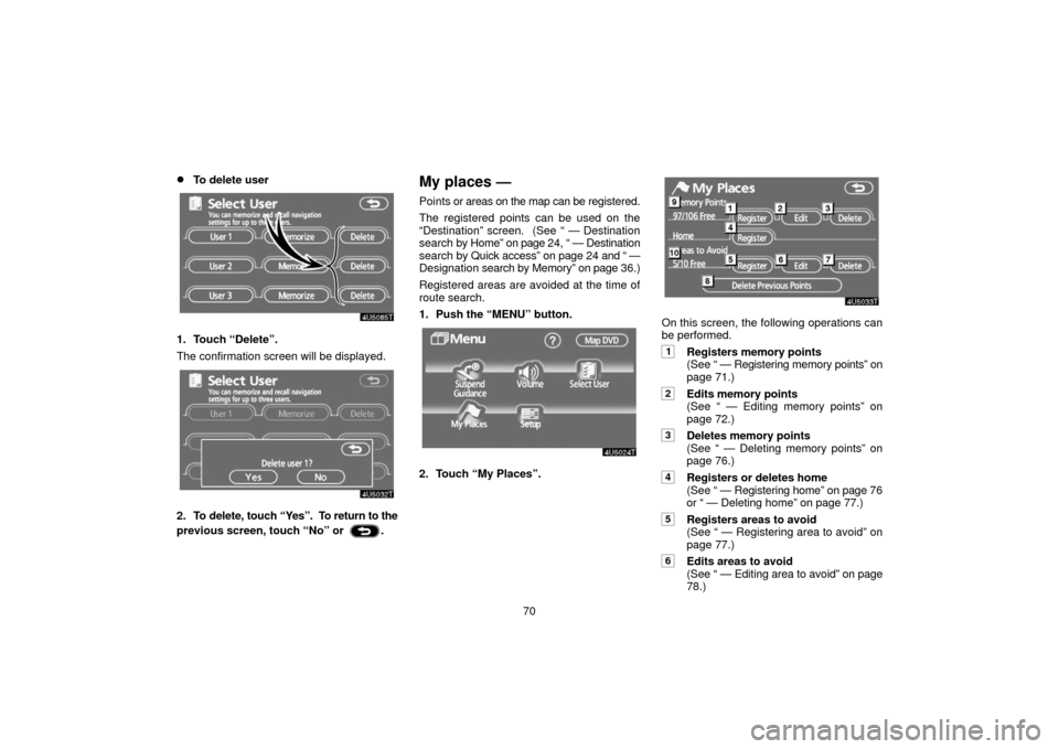 TOYOTA PRIUS 2006 2.G Navigation Manual 70
To delete user
1. Touch “Delete”.
The confirmation screen will be displayed.
2. To delete, touch “Yes”.  To return to the
previous screen, touch “No” or 
.
My places —
Points or area