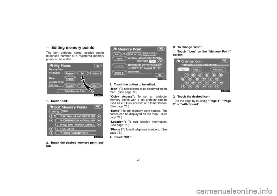 TOYOTA PRIUS 2006 2.G Navigation Manual 72
— Editing memory points
The icon, attribute, name, location and/or
telephone number of a registered memory
point can be edited.
1. Touch “Edit”.
2. Touch the desired memory point but-
ton.
3.