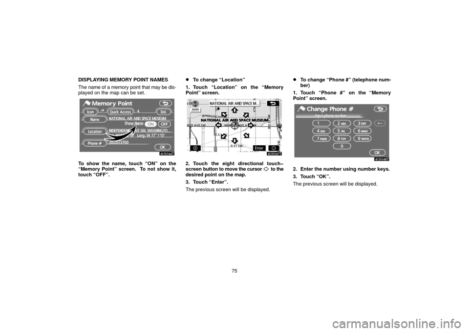 TOYOTA PRIUS 2006 2.G Navigation Manual 75
DISPLAYING MEMOR
Y POINT NAMES
The name of a memory point that may be dis-
played on the map can be set.
To show the name, touch “ON” on the
“Memory Point” screen.  To not show it,
touch 