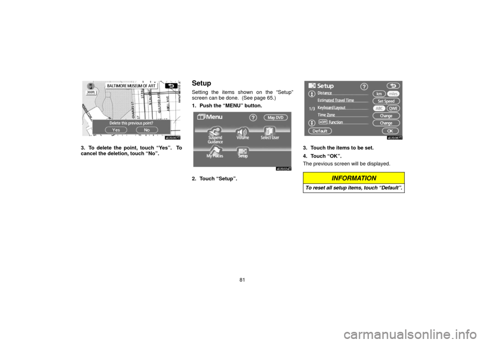 TOYOTA PRIUS 2006 2.G Navigation Manual 81
3. To delete the point, touch “Yes”.  To
cancel the deletion, touch “No”.
Setup
Setting the items shown on the “Setup”
screen can be done.  (See page 65.)
1. Push the “MENU” button.