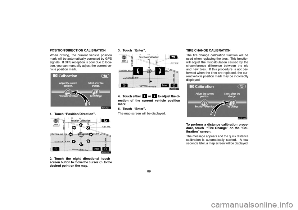 TOYOTA PRIUS 2006 2.G Navigation Manual 89
POSITION/DIRECTION CALIBRATION
When driving, the current vehicle position
mark will be automatically corrected by GPS
signals.  If GPS reception is poor due to loca-
tion, you can manually adjust t