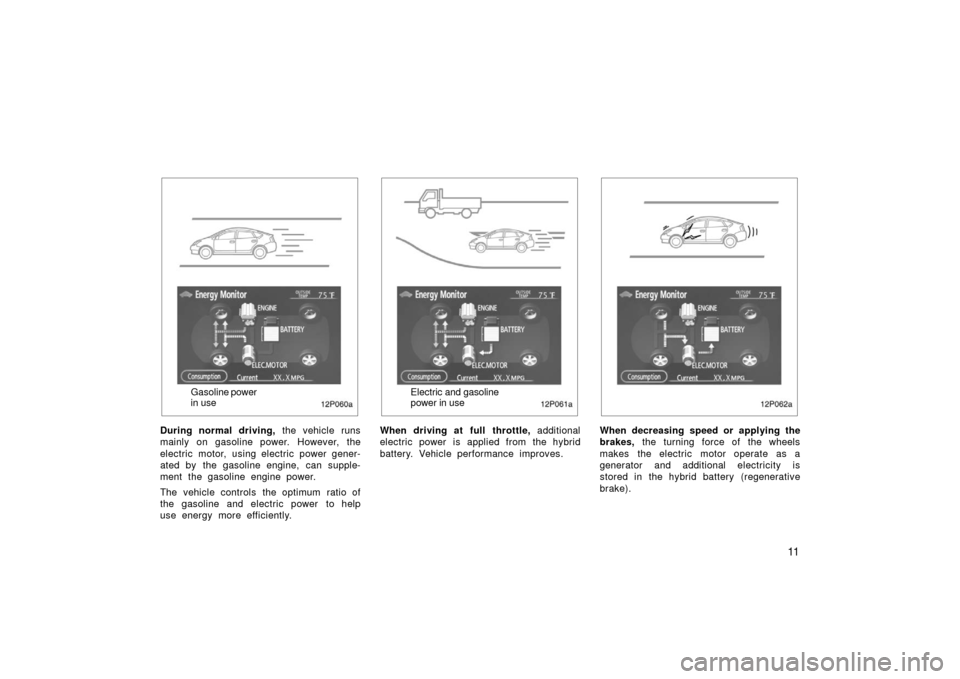 TOYOTA PRIUS 2006 2.G Owners Manual 11
12p060a
Gasoline power
in use
During normal driving,  the vehicle runs
mainly on gasoline power. However, the
electric motor, using electric power gener-
ated by the gasoline engine, can supple-
me