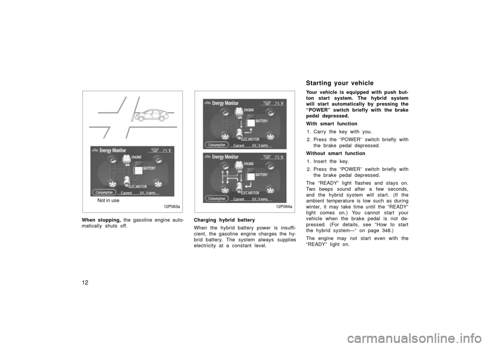 TOYOTA PRIUS 2006 2.G Owners Manual 12
12p063a
Not in use
When stopping,  the gasoline engine auto-
matically shuts off.
12p064a
Charging hybrid battery
When the hybrid battery power is insuffi-
cient, the gasoline engine charges  the h