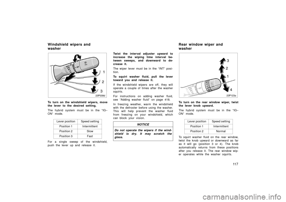 TOYOTA PRIUS 2006 2.G Owners Manual 11 7
23p008c
To turn on the windshield wipers, move
the lever to the desired setting.
The hybrid system must be in the “IG−
ON” mode.
Lever position
Speed setting
Position 1Intermittent
Position