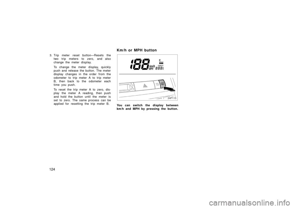 TOYOTA PRIUS 2006 2.G Owners Manual 124
3. Trip meter reset button—Resets thetwo trip meters to zero, and also
change the meter display.
To change the meter display, quickly
push and release the button. The meter
display changes in th