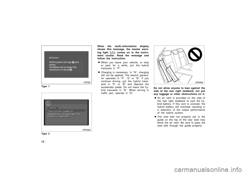 TOYOTA PRIUS 2006 2.G User Guide 16
12p065
Ty p e 1
12p008d
Ty p e 2
When the multi�information display
shows this message, the master warn-
ing light 
() comes on in the instru-
ment cluster. Read the message and
follow the instruct