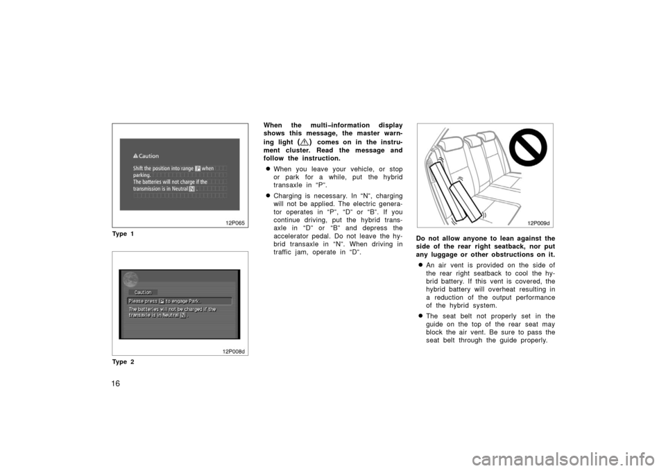 TOYOTA PRIUS 2006 2.G Owners Manual 16
12p065
Ty p e 1
12p008d
Ty p e 2
When the multi�information display
shows this message, the master warn-
ing light 
() comes on in the instru-
ment cluster. Read the message and
follow the instruct