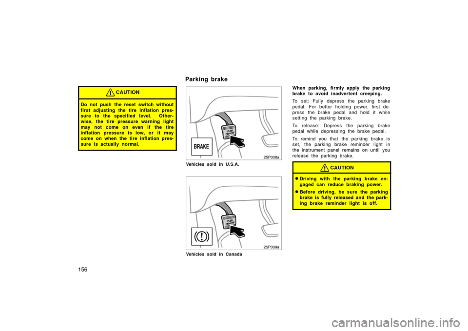 TOYOTA PRIUS 2006 2.G Owners Manual 156
CAUTION
Do not push the reset switch without
first adjusting the tire inflation pres-
sure to the specified level.  Other-
wise, the tire pressure warning light
may not come on even if the tire
in