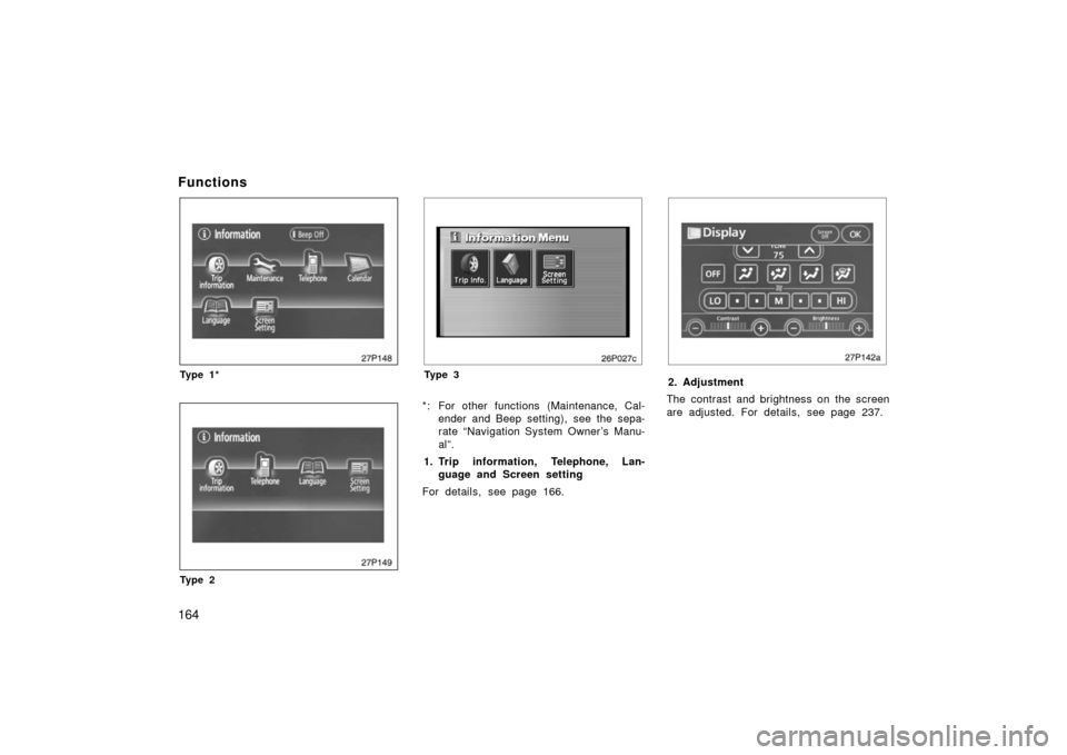 TOYOTA PRIUS 2006 2.G Owners Manual 164
Functions
26p148
Ty p e 1 *
27p149
Ty p e 2
26p027c
Ty p e 3
*: For other functions (Maintenance, Cal-ender and Beep setting), see the sepa-
rate “Navigation System Owner ’s Manu-
al”.
1. Tr