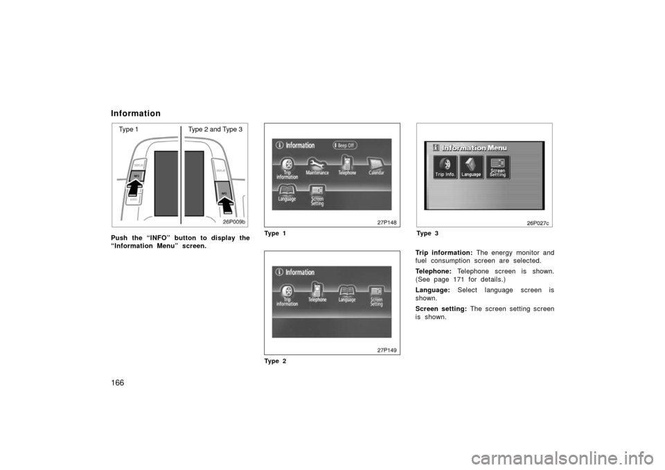 TOYOTA PRIUS 2006 2.G Owners Manual 166
Information
26p009b
Type 1Type 2 and Type 3
Push the “INFO” button to display the
“Information Menu” screen.
27p148
Ty p e 1
27p149
Ty p e 2
26p027c
Ty p e 3
Trip information:  The energy 