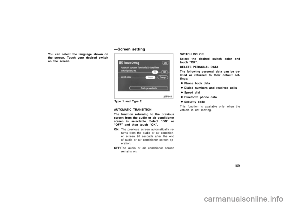 TOYOTA PRIUS 2006 2.G Owners Manual 169
You can select the language shown on
the screen.  Touch your  desired switch
on the screen.
—Screen setting
27p145
Type 1 and Type 2
AUTOMATIC TRANSITION
The function returning to the previous
s