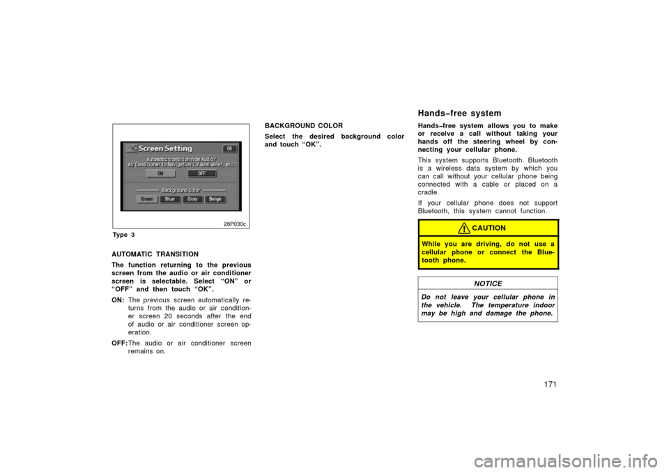 TOYOTA PRIUS 2006 2.G Owners Manual 171
26p030c
Ty p e 3
AUTOMATIC TRANSITION
The function returning to the previous
screen from the audio or air conditioner
screen is selectable. Select “ON” or
“OFF” and then touch “OK”.
ON