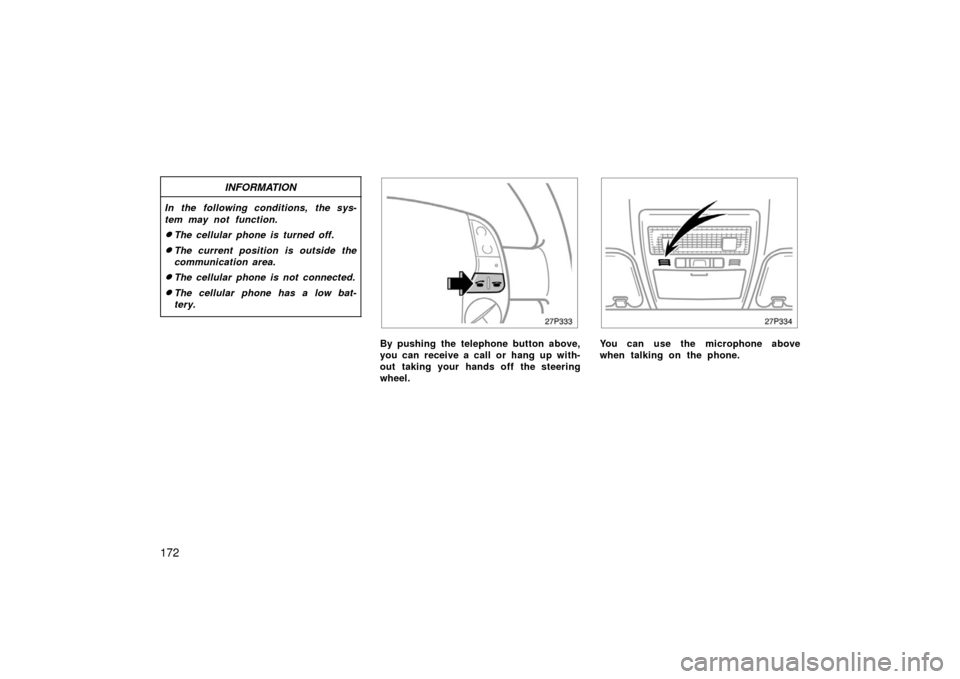 TOYOTA PRIUS 2006 2.G User Guide 172
INFORMATION
In the following conditions, the sys-
tem may not function.
The cellular phone is turned off.
The current position is outside the
communication area.
The cellular phone is not conne