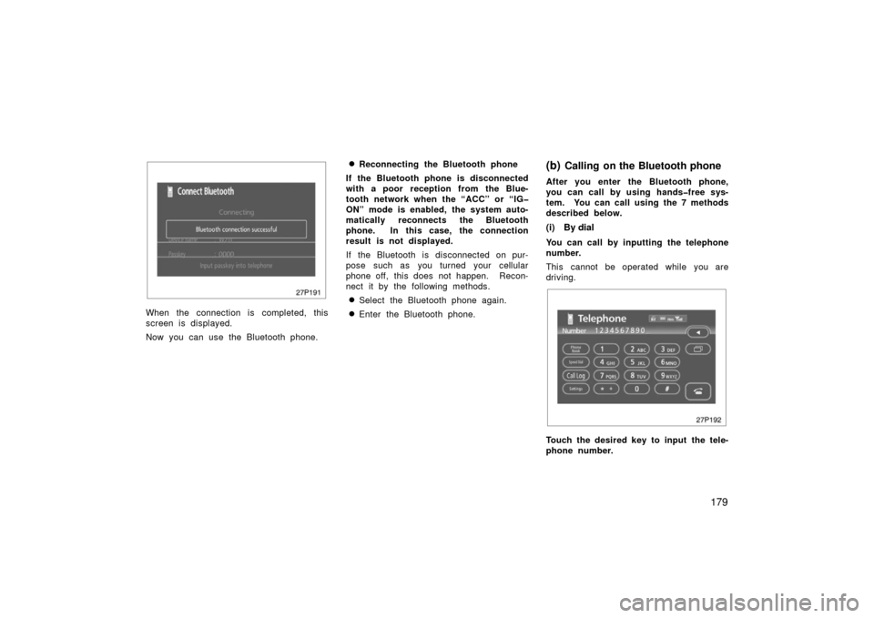 TOYOTA PRIUS 2006 2.G Owners Manual 179
27p191
When the connection is completed, this
screen is displayed.
Now you can use the Bluetooth phone.
Reconnecting the Bluetooth phone
If the Bluetooth phone is disconnected
with a poor recepti
