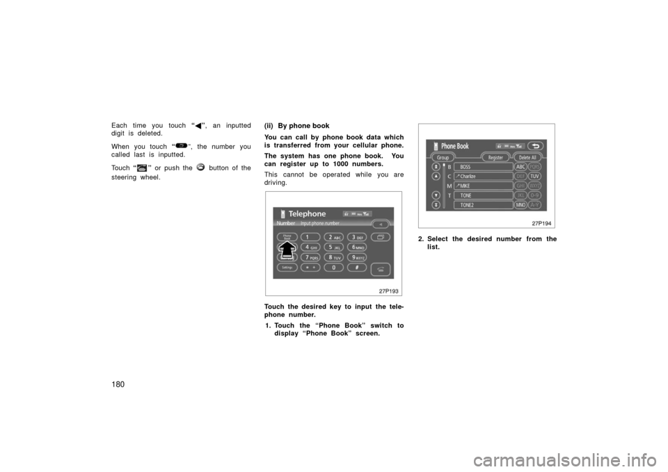 TOYOTA PRIUS 2006 2.G User Guide 180
Each time you touch “ ”, an inputted
digit is deleted.
When you touch  “
”, the number you
called last is inputted.
Touch  “
” or push the  button of the
steering wheel.
(ii) By phone