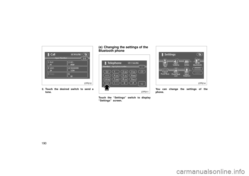 TOYOTA PRIUS 2006 2.G Owners Manual 190
27p212
2. Touch the desired switch to send atone.
(e) Changing the settings of the
Bluetooth phone
27p311
Touch the “Settings” switch to display
“Settings” screen.
27p214
You can change th