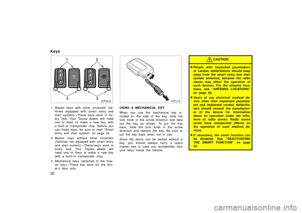 TOYOTA PRIUS 2006 2.G User Guide 20
Keys
21p001a
1. Master keys with silver ornament (Ve-hicles equipped with smart entry and
start system)—These keys work in ev-
ery lock. Your Toyota dealer will need
one of them to make a new key