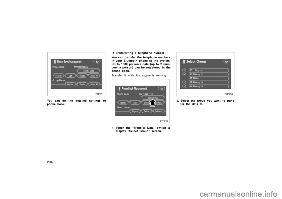 TOYOTA PRIUS 2006 2.G User Guide 204
27p251
You can do the detailed settings of
phone book.
Transferring a telephone number
You can transfer the telephone numbers
in your Bluetooth phone to the system.
Up to 1000 person’s data (up