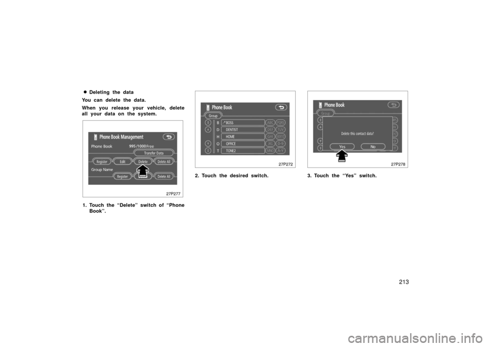 TOYOTA PRIUS 2006 2.G Owners Guide 213

Deleting the data
You can delete the data.
When you release your vehicle, delete
all your data on the system.
27p277
1. Touch the “Delete” switch of “Phone Book”.
27p272
2. Touch the des